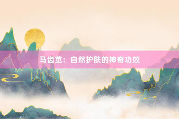 马齿苋：自然护肤的神奇功效